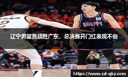 辽宁男篮首战胜广东，总决赛开门红表现不俗