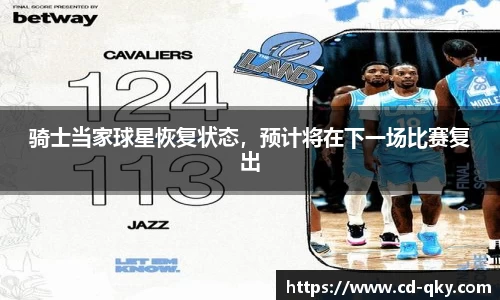 骑士当家球星恢复状态，预计将在下一场比赛复出
