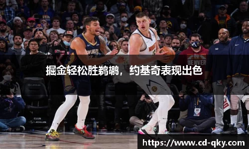 掘金轻松胜鹈鹕，约基奇表现出色