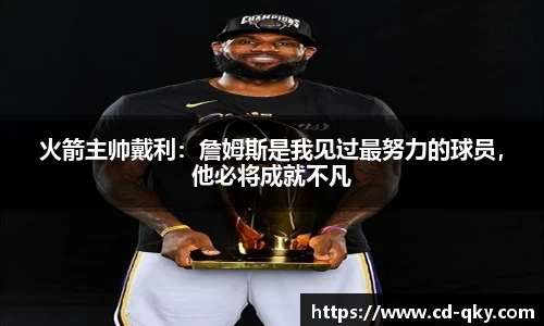 火箭主帅戴利：詹姆斯是我见过最努力的球员，他必将成就不凡