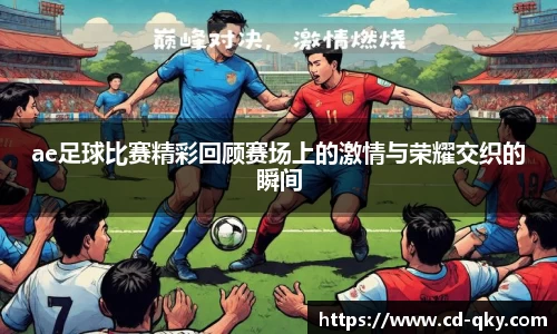 ae足球比赛精彩回顾赛场上的激情与荣耀交织的瞬间