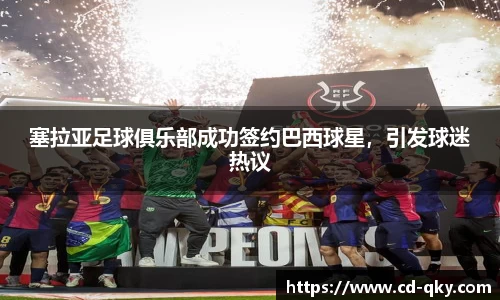 塞拉亚足球俱乐部成功签约巴西球星，引发球迷热议