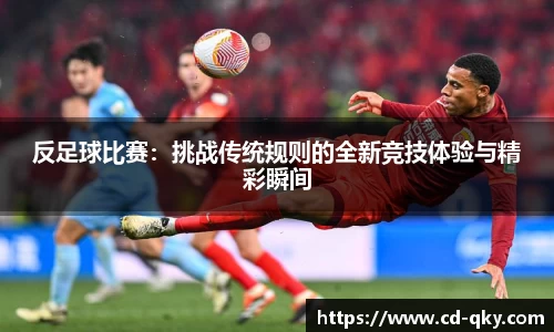 反足球比赛：挑战传统规则的全新竞技体验与精彩瞬间