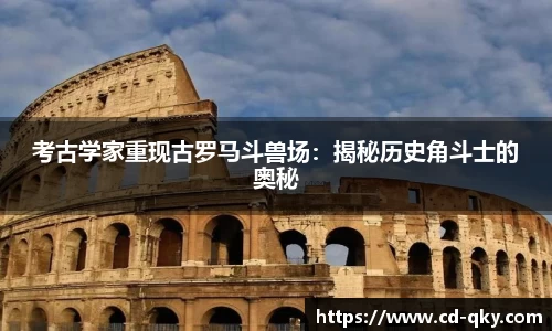 考古学家重现古罗马斗兽场：揭秘历史角斗士的奥秘