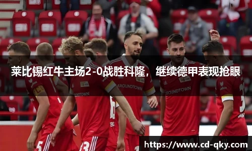 莱比锡红牛主场2-0战胜科隆，继续德甲表现抢眼