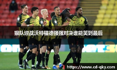 狠队迎战沃特福德强强对决谁能笑到最后