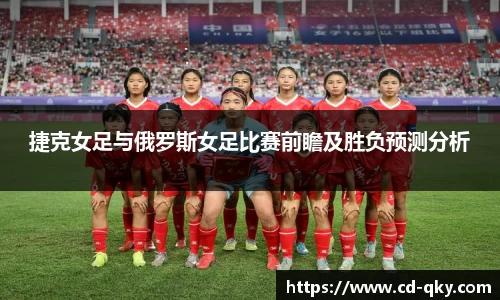 捷克女足与俄罗斯女足比赛前瞻及胜负预测分析