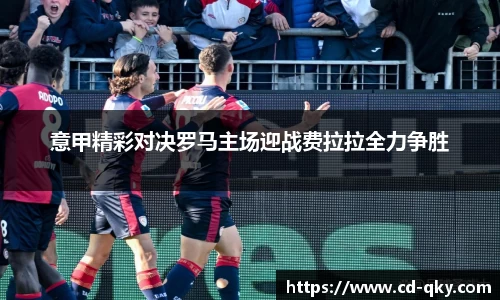 意甲精彩对决罗马主场迎战费拉拉全力争胜