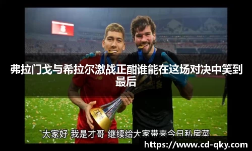 弗拉门戈与希拉尔激战正酣谁能在这场对决中笑到最后