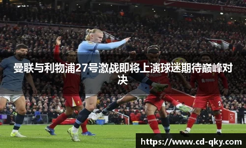 曼联与利物浦27号激战即将上演球迷期待巅峰对决