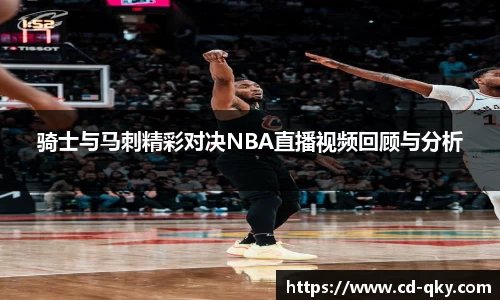 骑士与马刺精彩对决NBA直播视频回顾与分析