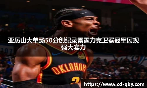 亚历山大单场50分创纪录雷霆力克卫冕冠军展现强大实力